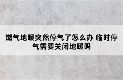 燃气地暖突然停气了怎么办 临时停气需要关闭地暖吗